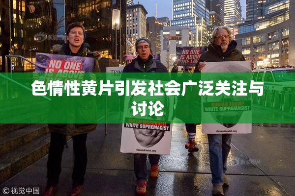 色情性黄片引发社会广泛关注与讨论