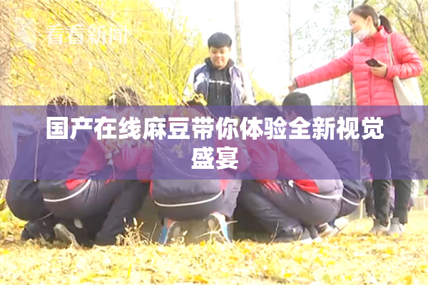国产在线麻豆带你体验全新视觉盛宴