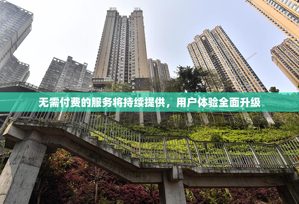 无需付费的服务将持续提供，用户体验全面升级