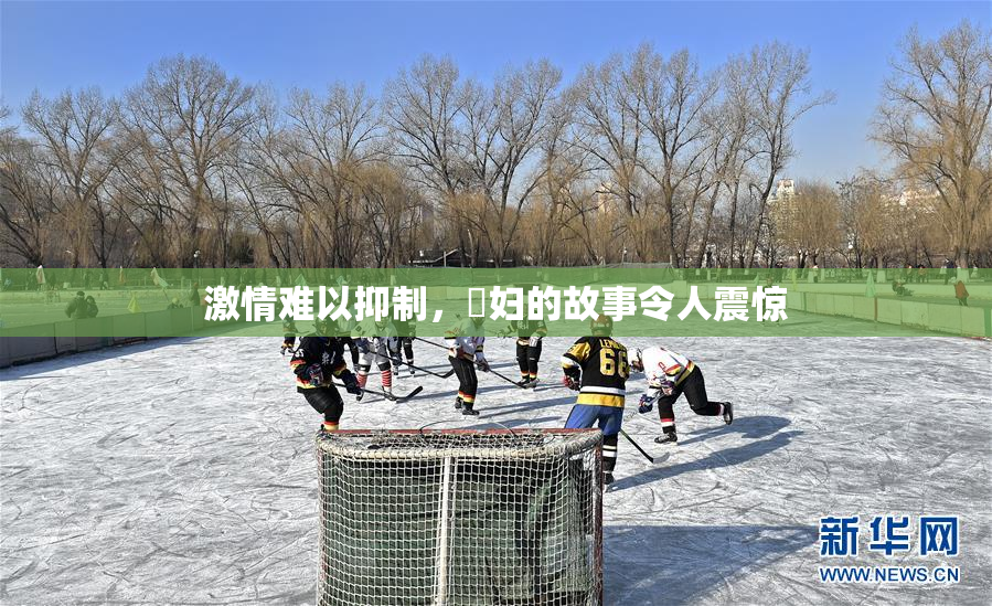 激情难以抑制，婬妇的故事令人震惊
