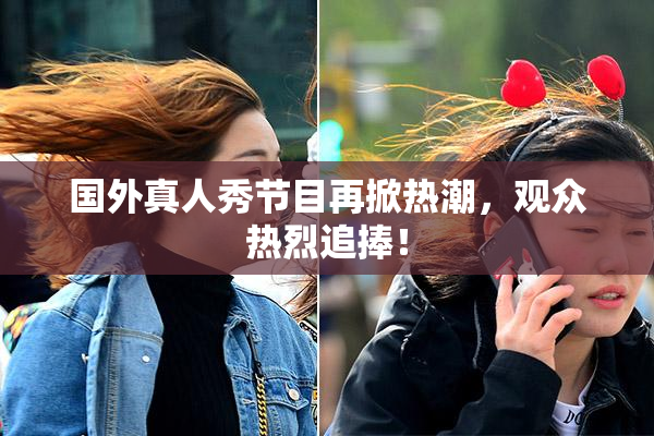 国外真人秀节目再掀热潮，观众热烈追捧！