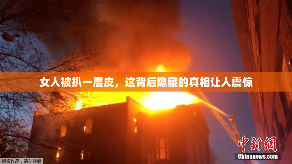 女人被扒一层皮，这背后隐藏的真相让人震惊