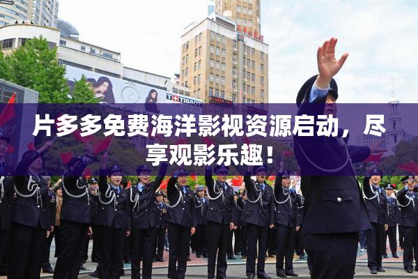片多多免费海洋影视资源启动，尽享观影乐趣！