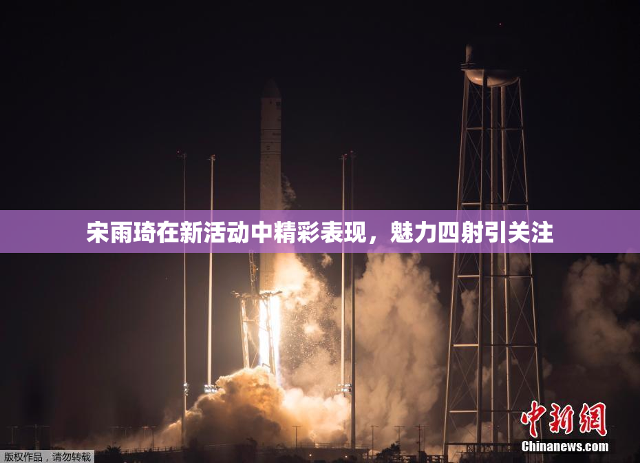 宋雨琦在新活动中精彩表现，魅力四射引关注
