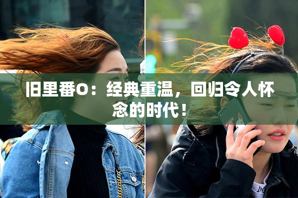 旧里番O：经典重温，回归令人怀念的时代！