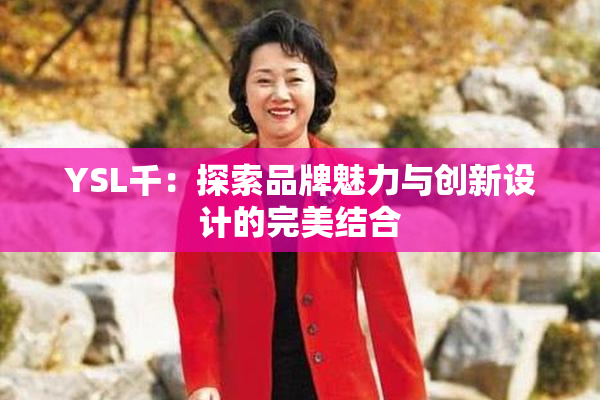 YSL千：探索品牌魅力与创新设计的完美结合