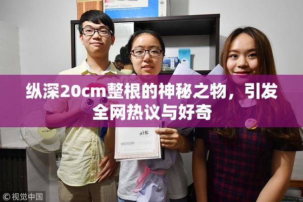 纵深20cm整根的神秘之物，引发全网热议与好奇