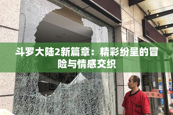 斗罗大陆2新篇章：精彩纷呈的冒险与情感交织