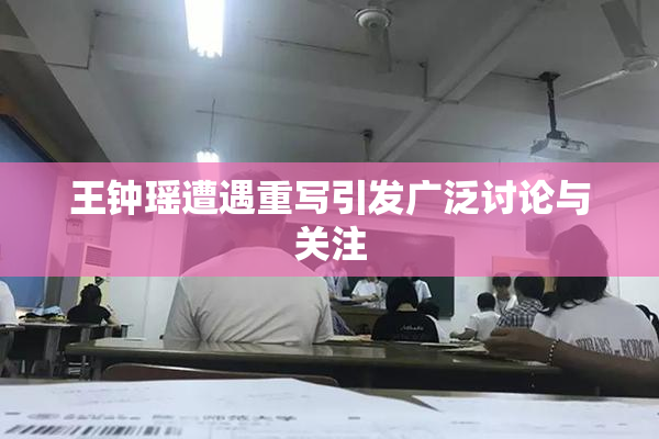 王钟瑶遭遇重写引发广泛讨论与关注