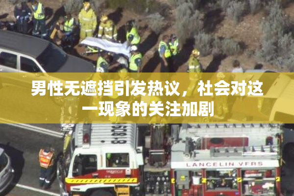 男性无遮挡引发热议，社会对这一现象的关注加剧