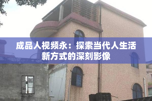 成品人视频永：探索当代人生活新方式的深刻影像