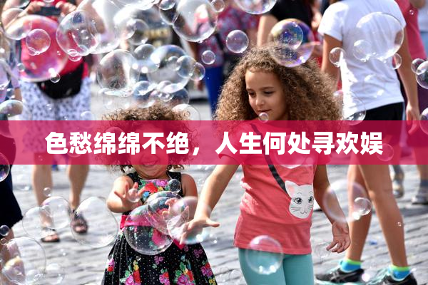 色愁绵绵不绝，人生何处寻欢娱