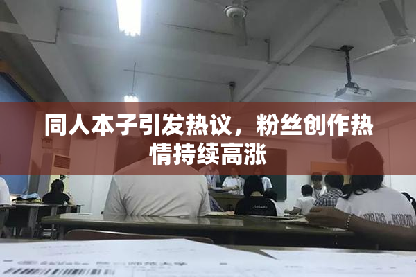 同人本子引发热议，粉丝创作热情持续高涨