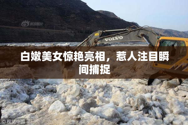白嫩美女惊艳亮相，惹人注目瞬间捕捉