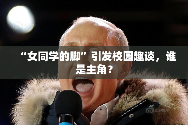 “女同学的脚”引发校园趣谈，谁是主角？
