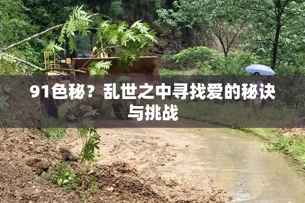 91色秘？乱世之中寻找爱的秘诀与挑战