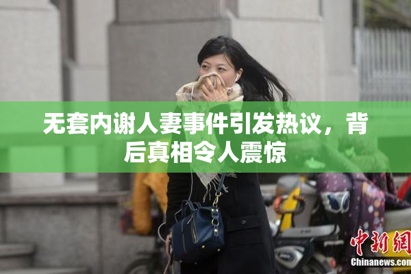 无套内谢人妻事件引发热议，背后真相令人震惊