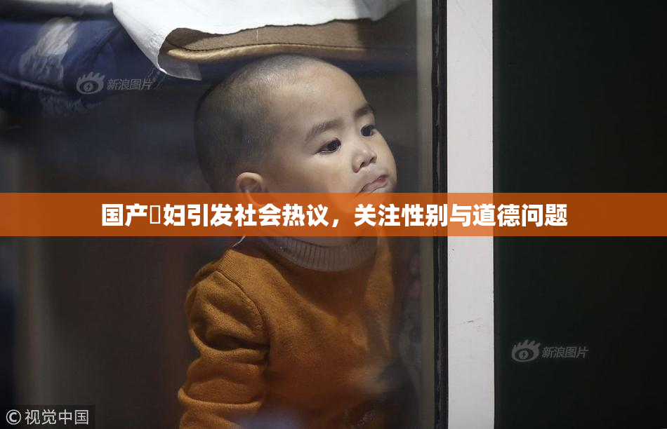 国产婬妇引发社会热议，关注性别与道德问题