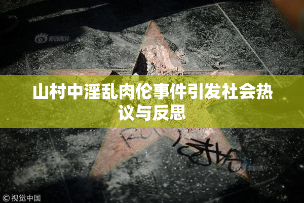 山村中淫乱肉伦事件引发社会热议与反思