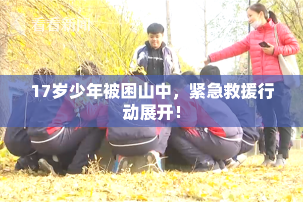 17岁少年被困山中，紧急救援行动展开！