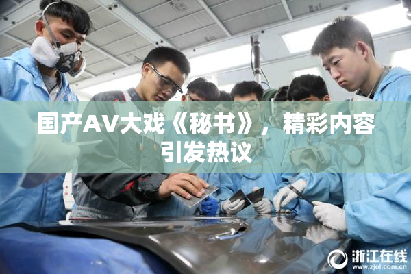 国产AV大戏《秘书》，精彩内容引发热议