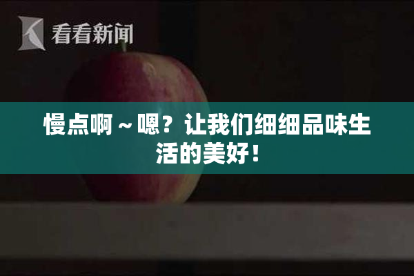 慢点啊～嗯？让我们细细品味生活的美好！