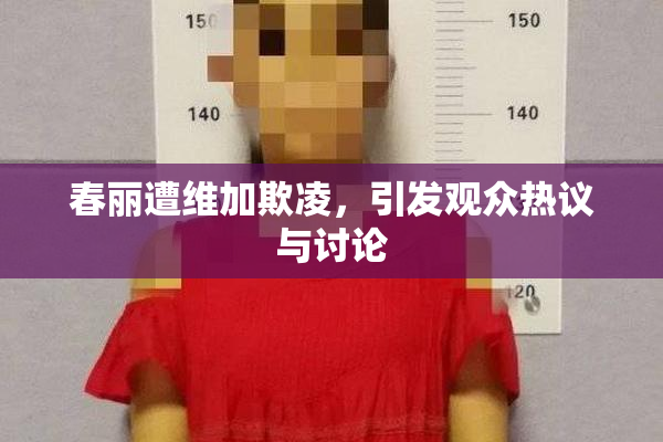 春丽遭维加欺凌，引发观众热议与讨论