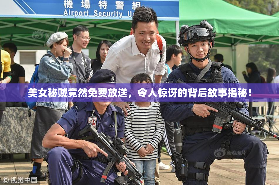 美女秘贼竟然免费放送，令人惊讶的背后故事揭秘！