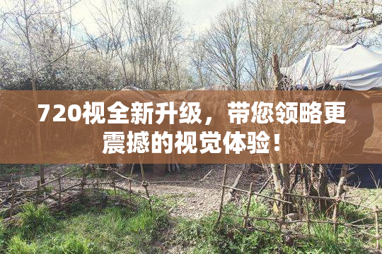 720视全新升级，带您领略更震撼的视觉体验！