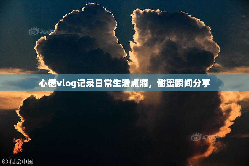 心糖vlog记录日常生活点滴，甜蜜瞬间分享