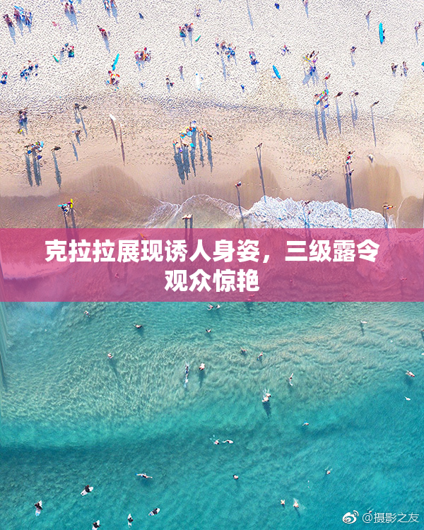 克拉拉展现诱人身姿，三级露令观众惊艳