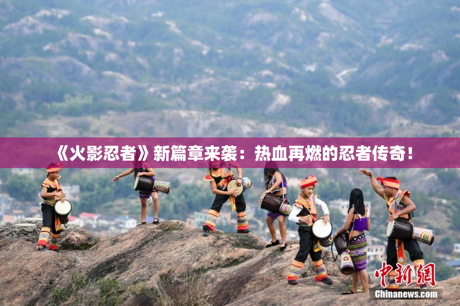 《火影忍者》新篇章来袭：热血再燃的忍者传奇！