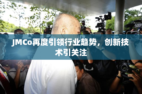 JMCo再度引领行业趋势，创新技术引关注
