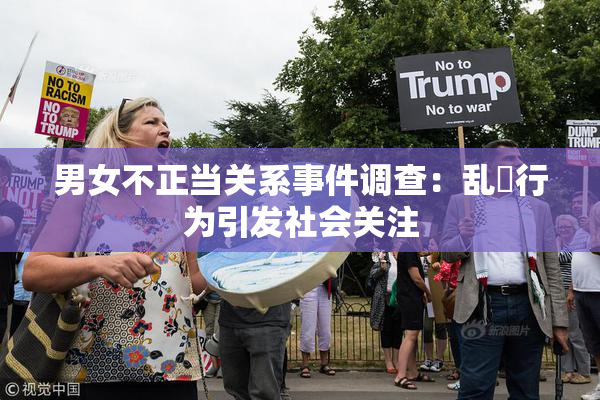 男女不正当关系事件调查：乱婬行为引发社会关注
