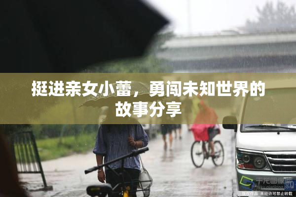 挺进亲女小蕾，勇闯未知世界的故事分享