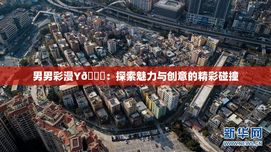 男男彩漫Y🈚：探索魅力与创意的精彩碰撞