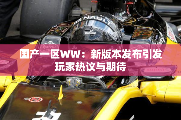 国产一区WW：新版本发布引发玩家热议与期待