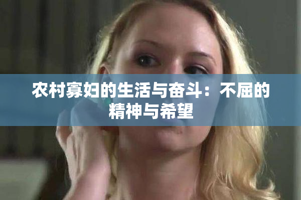 农村寡妇的生活与奋斗：不屈的精神与希望