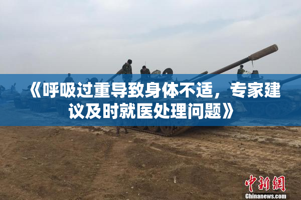 《呼吸过重导致身体不适，专家建议及时就医处理问题》