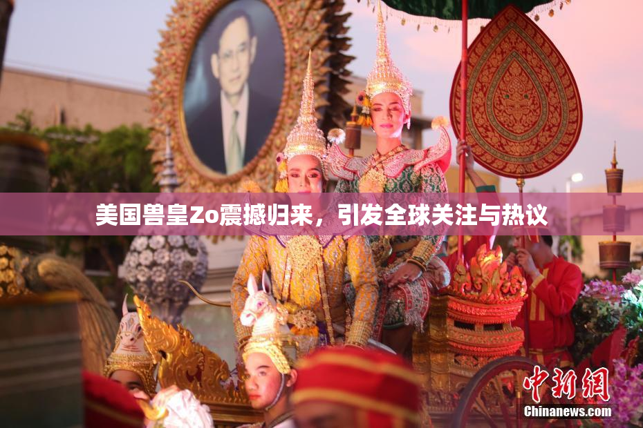 美国兽皇Zo震撼归来，引发全球关注与热议