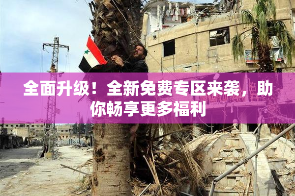 全面升级！全新免费专区来袭，助你畅享更多福利