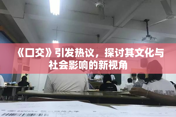 《囗交》引发热议，探讨其文化与社会影响的新视角