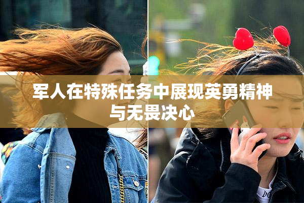 军人在特殊任务中展现英勇精神与无畏决心