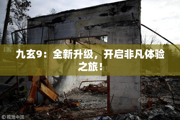 九玄9：全新升级，开启非凡体验之旅！