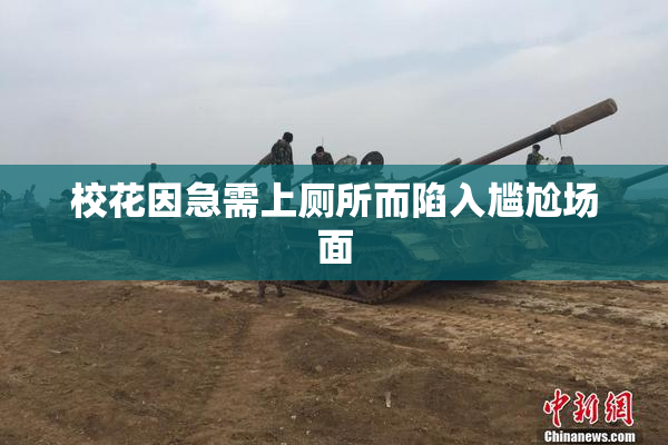 校花因急需上厕所而陷入尴尬场面