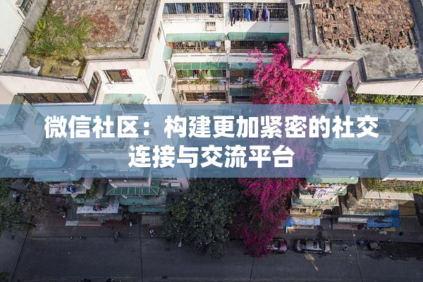 微信社区：构建更加紧密的社交连接与交流平台