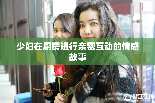 少妇在厨房进行亲密互动的情感故事