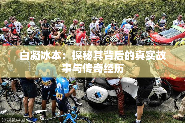 白凝冰本：探秘其背后的真实故事与传奇经历