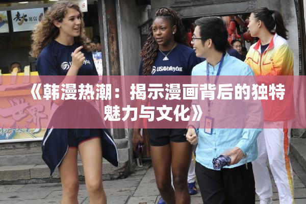 《韩漫热潮：揭示漫画背后的独特魅力与文化》