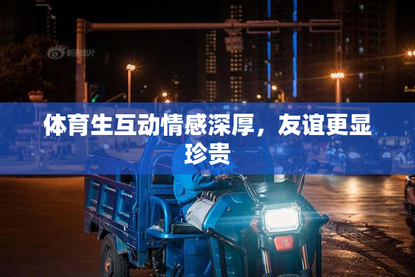 体育生互动情感深厚，友谊更显珍贵